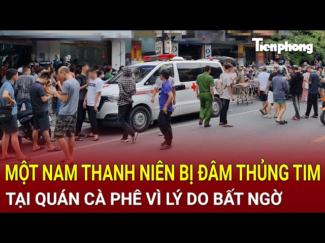 Bản tin thời sự: TPHCM: Một nam thanh niên bị đâm thủng tim tại quán cà phê vì lý do bất ngờ