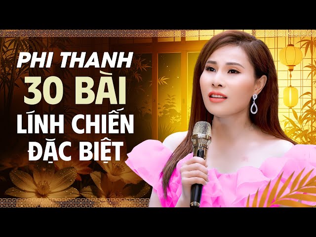 30 Bài Lính Chiến Chọn Lọc Đặc Biệt - PHI THANH Giọng Ca Trời Ban Nghe Một Lần Nhớ Cả Đời