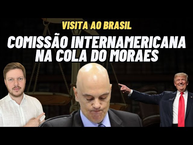 Comissão Interamericana de Direitos Humanos na cola do Moraes.