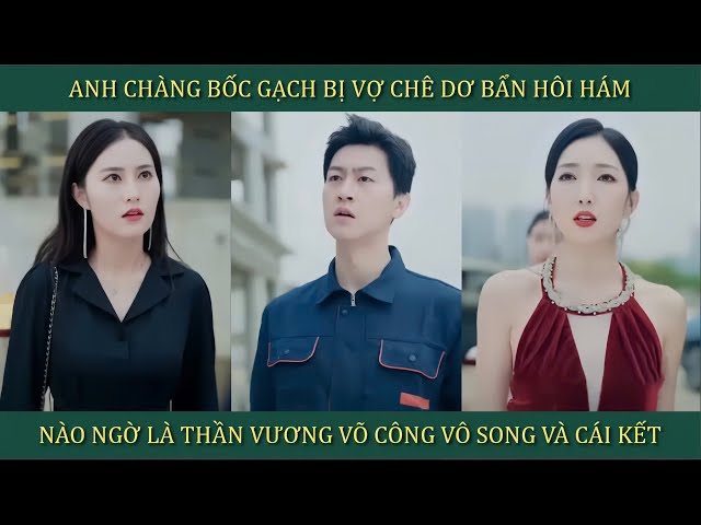 Anh chàng bốc gạch bị chê dơ bẩn hôi hám, nào ngờ là Thần Vương võ công vô song và cái kết