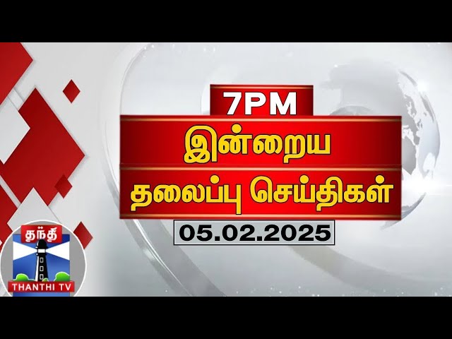 இரவு 7 மணி தலைப்பு செய்திகள் (05-02-2025) | 7PM Headlines | Thanthi TV | Today Headlines