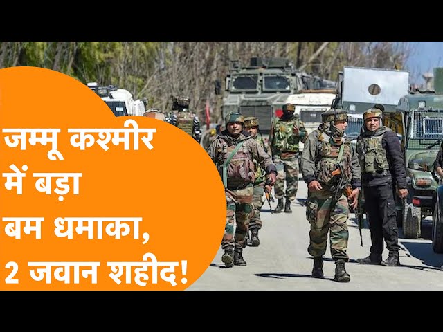 Jammu Kashmir में  LoC के पास बड़ा Bomb Blast ब्लास्ट, दो जवान शहीद!