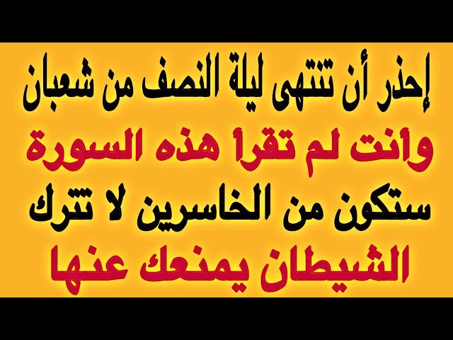 إحذر أن ينتهى ليلة النصف من شعبان وأنت لم تقرأ هذه السورة ستكون من الخاسرين لا تترك الشيطان يمنعك عن