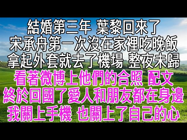 結婚第三年，葉黎回來了。宋承舟第一次沒在家裡吃晚飯，拿起外套就去了機場，整夜未歸。看著微博上他們的合照，配文【終於回國了，愛人和朋友都在身邊】我關上手機，也關上了自己的心。【感悟人生】