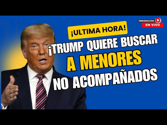 ULTIMA HORA: ¡TRUMP BUSCARA INFORMACION DE MENORES NO ACOMPAÑADOS!