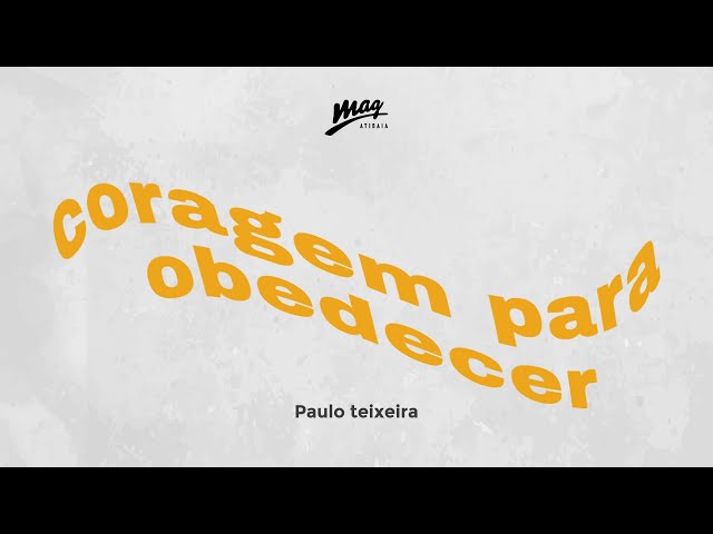 CORAGEM PARA OBEDECER // Paulo Teixeira @MAGATIBAIA