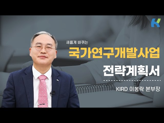 새롭게 바뀌는 국가연구개발사업 전략계획서, 이것만 기억하세요!(KIRD 이봉락 본부장)