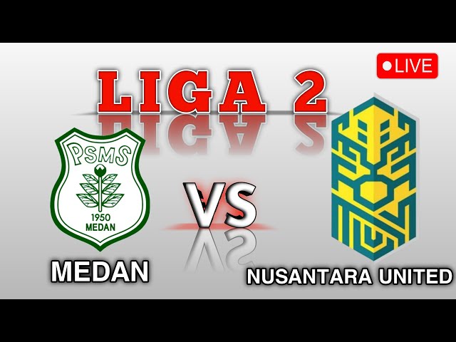 🔴LIVE - LIGA 2 PSMS MEDAN vs NUSANTARA UNITED - 2025