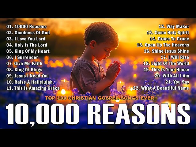 10,000 REASONS, GOODNESS OF GOD,... - PRAISE AND WORSHIP SONGS - TOP 100 CHRISTIAN GOSPEL SONGS EVER