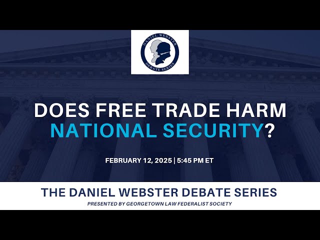 Does Free Trade Harm National Security? - Georgetown Law Daniel Webster Debate Series