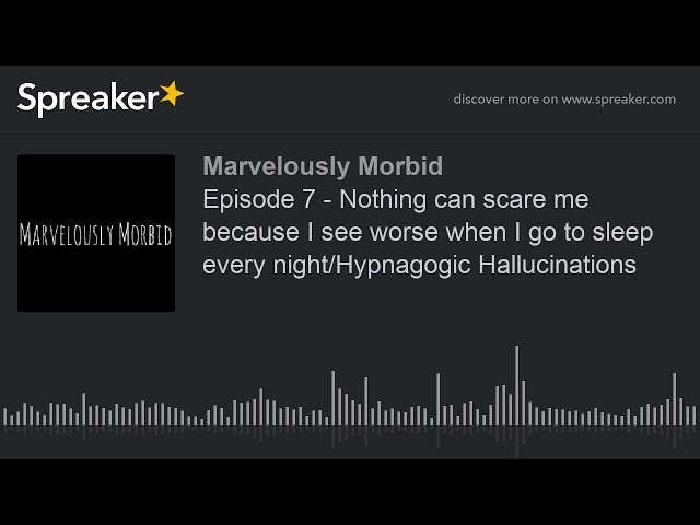 Episode 7 - Nothing can scare me because I see worse when I go to sleep every night/Hypnagogic Hallu