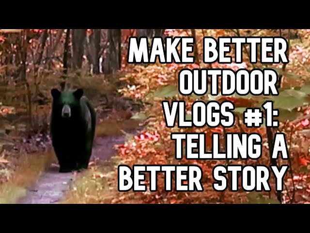 Making Better Outdoor Videos #1: Storytelling First, Views Second