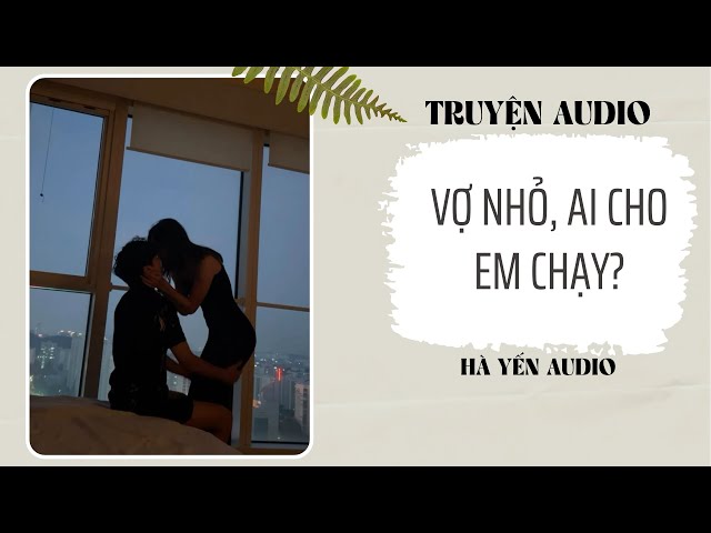 [ TRUYỆN AUDIO ] : VỢ NHỎ, AI CHO EM CHẠY - FULL || HÀ YẾN AUDIO