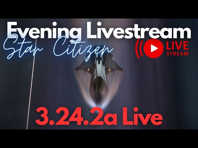 Star Citizen | Evening Live Stream! 3.24.2a Live