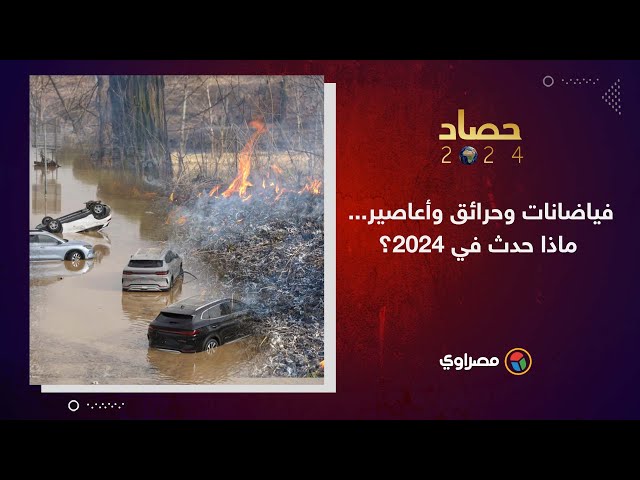 حصاد 2024 | فياضانات وحرائق وأعاصير.. ماذا حدث في 2024؟