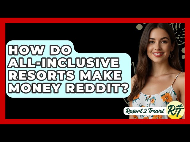 How Do All-Inclusive Resorts Make Money Reddit? - Resort 2 Travel