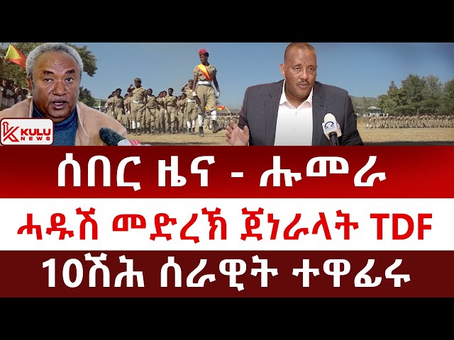 ሰበር ዜና: ሑመራ | ሓዱሽ መድረኽ ጀነራላት TDF | 10ሽሕ ሰራዊት ተዋፊሩ | Kulu News ኩሉ ዜና