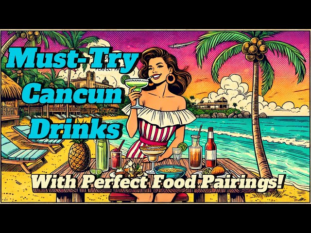 Cancun Drinks: Must-Try Cocktails & Perfect Mexican Food Pairings!