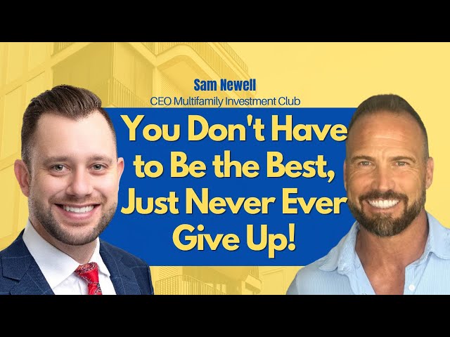 You Don't Have to Be the Best, Just Never Ever Give Up! | Sam Newell CEO Multifamily Investment Club