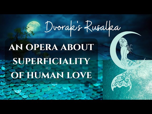 Dvořák’s Rusalka - Opera About Superficiality of Human Love