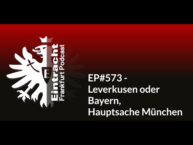 EP#573 - Leverkusen oder Bayern, Hauptsache München | Eintracht Frankfurt Podcast