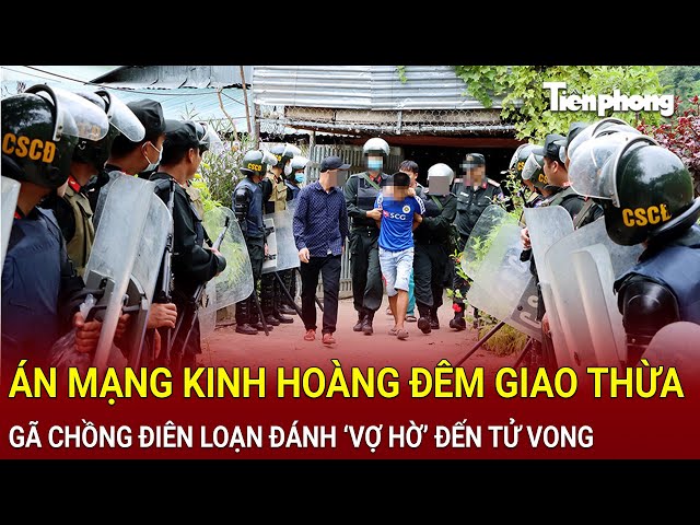 Bản tin thời sự: Án mạng kinh hoàng đêm giao thừa, gã chồng điên loạn đánh ‘vợ hờ’ đến tử vong