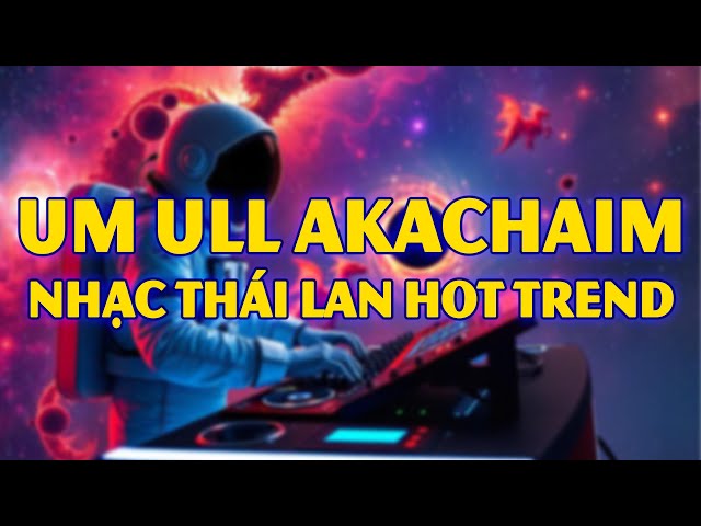 Um Ull Akachaim Thailand Remix Nhạc Thái Lan Remix Remix Hot TikTok 2025