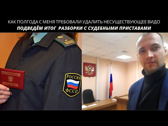 Полгода с меня требовали удалить видео, которого нет. Подведём итоги разборки с судебными приставами