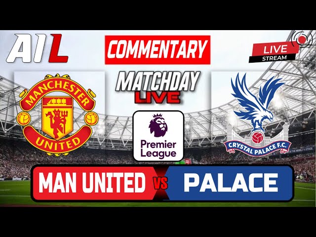 MANCHESTER UNITED vs CRYSTAL PALACE Live Stream Football Commentary Match Today | Lineups Livescores