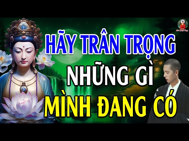 Phật Dạy Thấy Đời Vô Thường Để Trân Quý Những Gì Ta Đang Có - Lời Phật Dạy