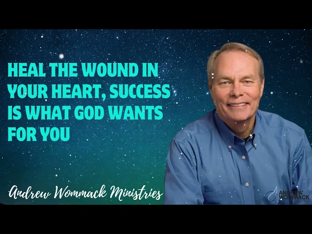 Heal the Wound in Your heart, Success is what God wants for You - Andrew Wommack Ministries