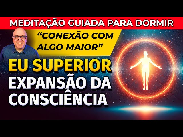 EXPANSÃO DA CONSCIÊNCIA E CONEXÃO COM EU SUPERIOR - MEDITAÇÃO PARA DORMIR