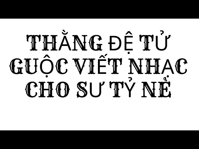 THẰNG ĐỆ TỬ GUỘC VIẾT NHẠC CHO SƯ TỶ NÈ