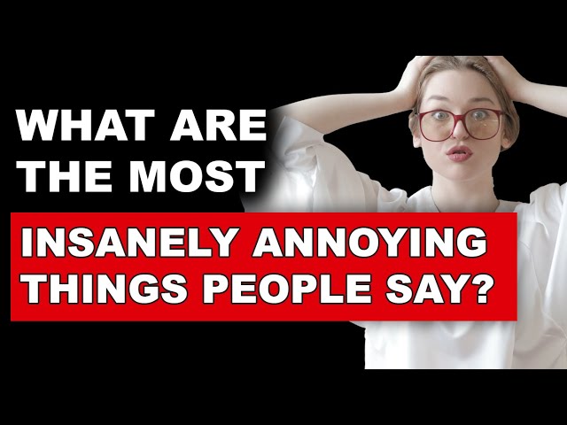 6 Insanely Annoying Things People Say!