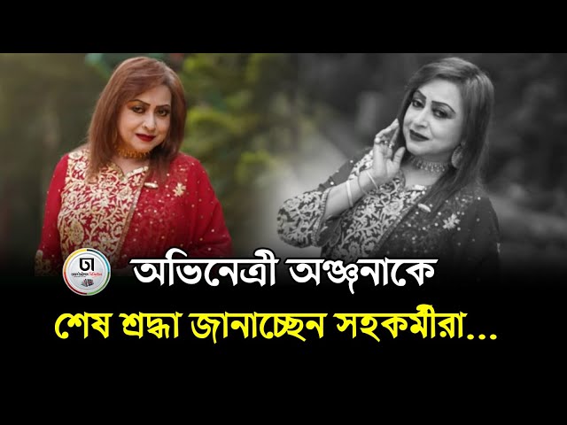 অভিনেত্রী অঞ্জনাকে শেষ শ্রদ্ধা জানাচ্ছেন সহকর্মীরা | Dhaka Times Digital