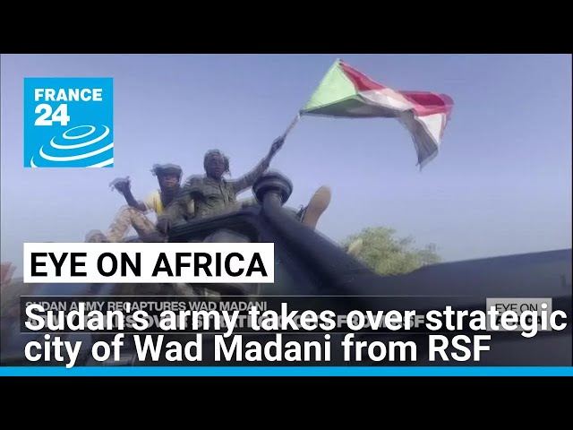 Sudan's army takes over strategic city of Wad Madani from RSF paramilitary • FRANCE 24 English