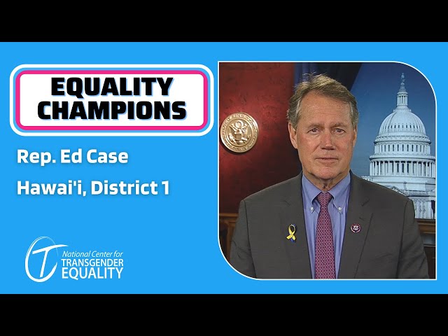 Rep. Ed Case of Hawai'i Supports Trans Equality