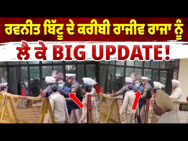 ਰਵਨੀਤ ਬਿੱਟੂ ਦੇ ਕਰੀਬੀ ਰਾਜੀਵ ਰਾਜਾ ਨੂੰ ਲੈ ਕੇ BIG UPDATE ,ਗ੍ਰਿਫਤਾਰੀ ਤੋਂ ਬਾਅਦ ਦੇਖੋ ਕਿਹੜਾ ਹੋਵੇਗਾ ਖੁਲਾਸਾ!