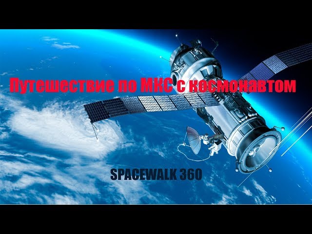 Путешествие по МКС с космонавтом панорамное видео SPACEWALK 360