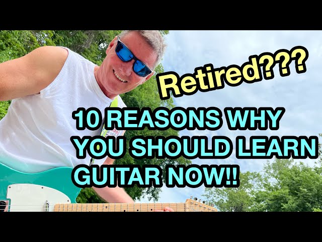 10 REASONS YOU SHOULD LEARN GUITAR NOW   Are you too old to start playing guitar.......NEVER!!!!