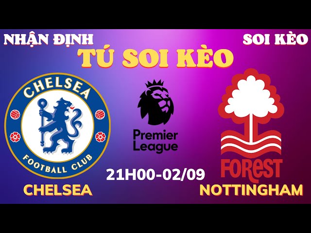 SOI KÈO CHELSEA VS NOTTINGHAM 21H00 - 02/09 | VÒNG 4 NGOẠI HẠNG ANH | TÚ SOI KÈO