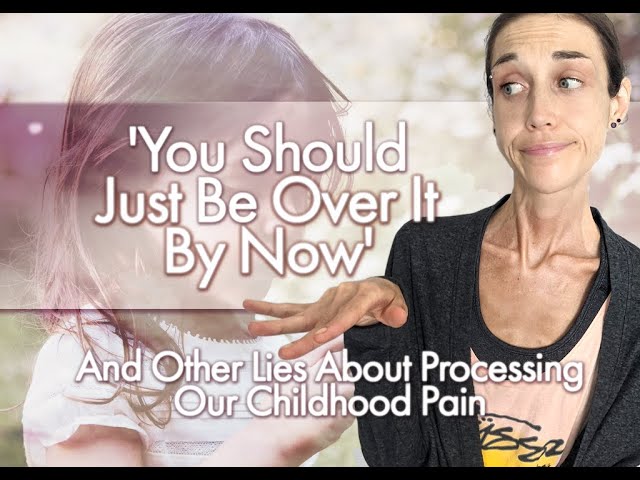 'You Should Just Be Over It By Now' And Other Lies About Processing Our Childhood Pain