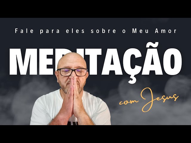 MEDITAÇÃO GUIADA | Fale para eles sobre o Meu Amor | Desfrute desse momento com Jesus