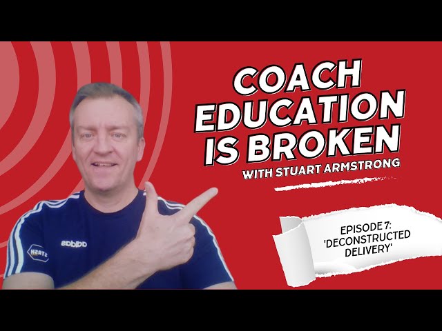 Coach Education is Broken - Episode 7 - 'Deconstructed Delivery'