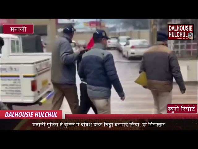 मनाली पुलिस ने होटल में दबिश देकर चिट्टा बरामद किया, दो गिरफ्तार