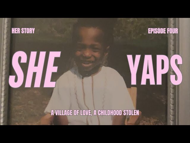 She Yaps | HER STORY - A Village of Love, A Childhood Stolen (Episode 4)