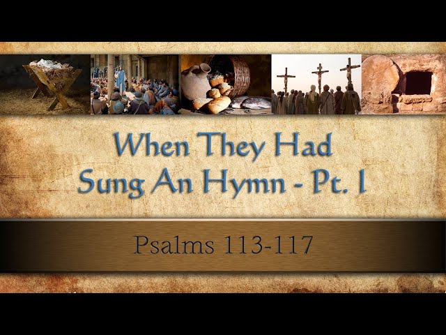 LC-267 "When They Had Sung an Hymn" - Pt. 1 - Psalms 113-117 - Pastor Wells