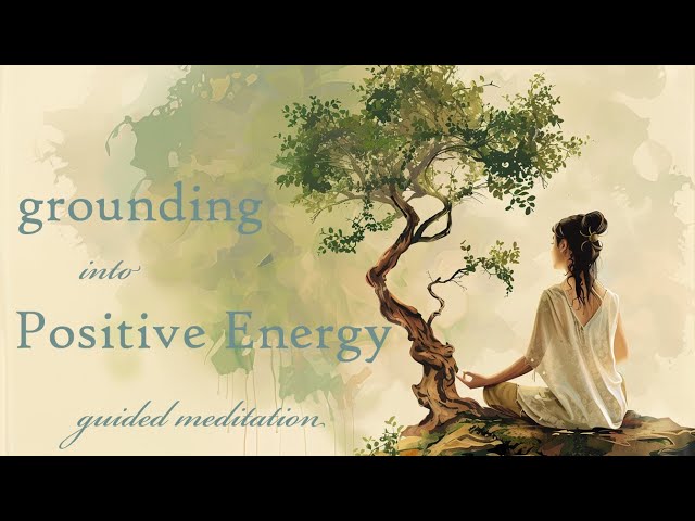 Grounding Yourself into Positive Energy (15 Minute Guided Meditation)