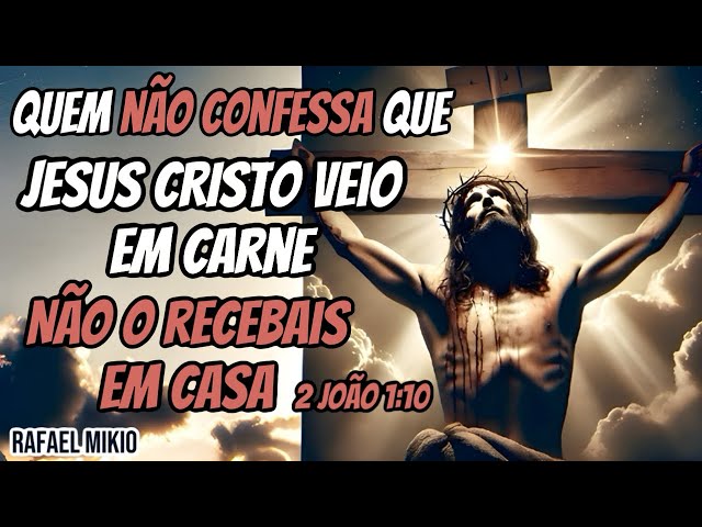 QUEM NÃO CONFESSA QUE JESUS CRISTO VEIO EM CARNE - NÃO RECEBAIS EM CASA!      2 JOÃO 1:10