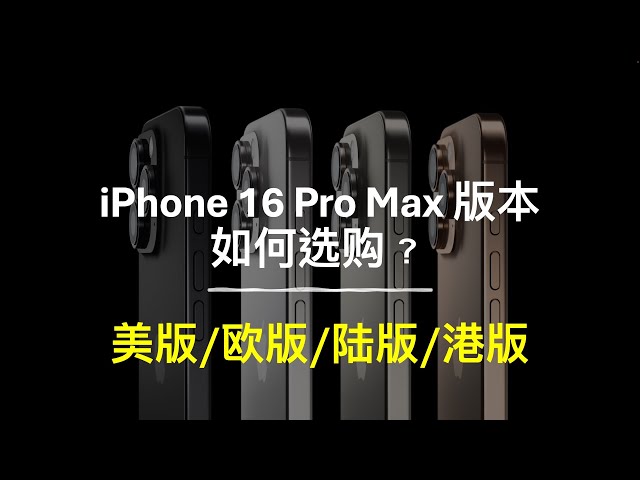 How to choose the iPhone 16 Pro Max version? US / EU / Mainland / HongKong version